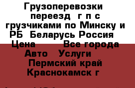 Грузоперевозки, переезд, г/п с грузчиками по Минску и РБ, Беларусь-Россия › Цена ­ 13 - Все города Авто » Услуги   . Пермский край,Краснокамск г.